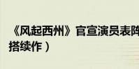 《风起西州》官宣演员表阵容(娜扎许巍洲二搭续作)