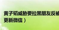 黄子韬威胁要拉黑朋友反被拉黑(黄子韬还没更新微信)