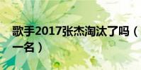 歌手2017张杰淘汰了吗(夜空中最亮的星第一名)