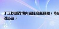 于正秒删微博内涵陈晓赵丽颖(陈晓赵丽颖分手原因遭曝光引热议)