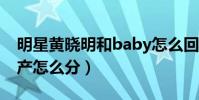 明星黄晓明和baby怎么回事(婚变被实锤财产怎么分)
