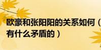 欧豪和张阳阳的关系如何(节目中两人其实没有什么矛盾的)
