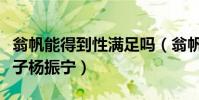 翁帆能得到性满足吗(翁帆为什么要嫁给老爷子杨振宁)