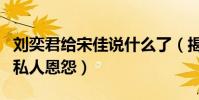 刘奕君给宋佳说什么了(揭秘刘奕君和宋佳的私人恩怨)