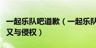 一起乐队吧道歉(一起乐队吧组道歉原因曝光又与侵权)