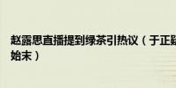 赵露思直播提到绿茶引热议(于正疑发文再次回应详情事件始末)