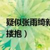 疑似张雨绮新恋情曝光（被拍到与张墨怀当街搂抱）