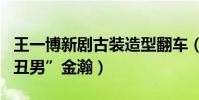 王一博新剧古装造型翻车(遭网友吐槽超越“丑男”金瀚)