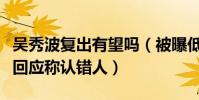 吴秀波复出有望吗(被曝低调现身片场吴秀波回应称认错人)