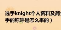 选手knight个人资料及简介(knight黄金左手的称呼是怎么来的)