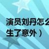 演员刘丹怎么死的（事业巅峰期的她在路上发生了意外）