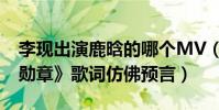 李现出演鹿晗的哪个MV(鹿晗李现的MV《勋章》歌词仿佛预言)