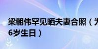 梁朝伟罕见晒夫妻合照(为老婆刘嘉玲庆祝56岁生日)