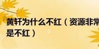 黄轩为什么不红(资源非常演技没得挑的他就是不红)