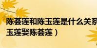 陈荟莲和陈玉莲是什么关系(发哥为何错过陈玉莲娶陈荟莲)