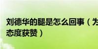 刘德华的腿是怎么回事(为电影辛勤付出敬业态度获赞)