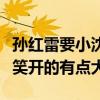 孙红雷要小沈阳一条腿是什么梗（两人这次玩笑开的有点大）
