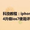 科技教程：iphone4升级ios7.1正式版怎么样卡不卡iphone4升级ios7使用评测