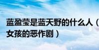 蓝盈莹是蓝天野的什么人(曾一起合作出演坏女孩的恶作剧)
