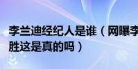 李兰迪经纪人是谁(网曝李兰迪的经纪人是聂胜这是真的吗)