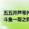 五五开芦苇外号是怎么来的（人气非常高素有斗鱼一哥之称）