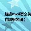 魅族mx4怎么关闭按键震动（魅族MX4快速唤醒屏幕震动在哪里关闭）