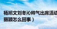 杨旭文刘冬沁帅气出席活动引话题(杨旭文赵丽颖怎么回事)