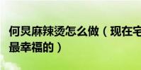 何炅麻辣烫怎么做(现在宅在家里吃麻辣烫是最幸福的)