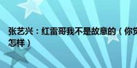 张艺兴:红雷哥我不是故意的(你觉得小绵羊扫黑风暴演技怎样)