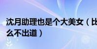 沈月助理也是个大美女(比沈月星味更浓为什么不出道)