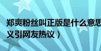 郑爽粉丝叫正版是什么意思(郑爽粉丝名称含义引网友热议)