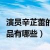 演员辛芷蕾的脸怎么那么圆（辛芷蕾的影视作品有哪些）