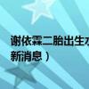 谢依霖二胎出生水中生产画面曝光（谢依霖二胎男孩女孩最新消息）