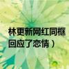 林更新网红同框（林更新与网红同游曝恋情林更新竟然这般回应了恋情）