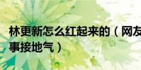 林更新怎么红起来的(网友直呼林更新为人处事接地气)
