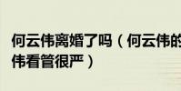 何云伟离婚了吗(何云伟的研究生妻子对何云伟看管很严)