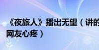 《夜旅人》播出无望(讲的是什么剧情倪妮被网友心疼)