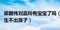 梁朝伟刘嘉玲有宝宝了吗(神仙眷侣为何一直生不出孩子)