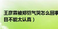 王彦霖被郑恺气哭怎么回事(网友调侃综艺节目不能太认真)