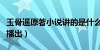 玉骨遥原著小说讲的是什么(电视剧什么时候播出)