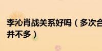 李沁肖战关系好吗(多次合作的两人私下互动并不多)