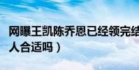 网曝王凯陈乔恩已经领完结婚证(你们觉得两人合适吗)
