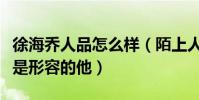 徐海乔人品怎么样(陌上人如玉公子世无双就是形容的他)
