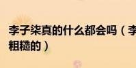 李子柒真的什么都会吗(李子柒的手是真的很粗糙的)
