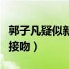 郭子凡疑似新恋情曝光（被拍和靓丽美女牵手接吻）