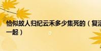 恰似故人归纪云禾多少集死的(复活后阿纪有没有和长意在一起)