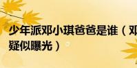 少年派邓小琪爸爸是谁(邓小琪神秘爸爸身份疑似曝光)