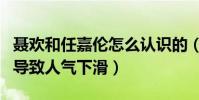 聂欢和任嘉伦怎么认识的(他曾因公布恋情而导致人气下滑)