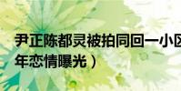尹正陈都灵被拍同回一小区(两人相差7岁去年恋情曝光)