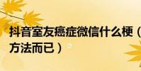 抖音室友癌症微信什么梗(一种套路女孩子的方法而已)